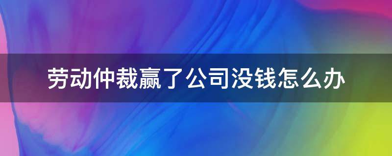 劳动仲裁赢了公司没钱怎么办 劳动仲裁胜诉后公司没钱怎么办