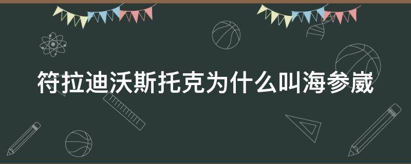 符拉迪沃斯托克为什么叫海参崴 海参崴