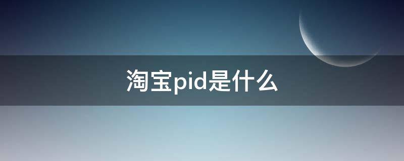 淘宝pid是什么 淘宝pid是什么在哪里找