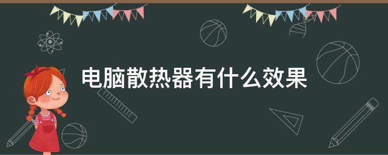 电脑散热器有什么效果（电脑散热器有什么作用）