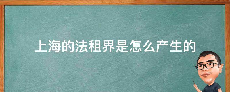 上海的法租界是怎么产生的（上海的法租界怎么来的）