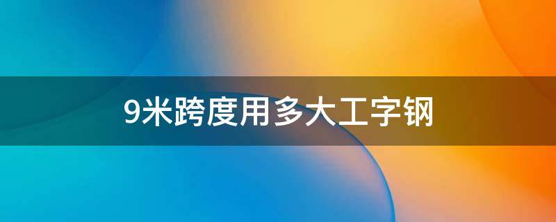 9米跨度用多大工字钢（9米跨度钢结构楼隔层用多大工字钢）