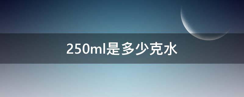 250ml是多少克水（250ml水是多少千克）