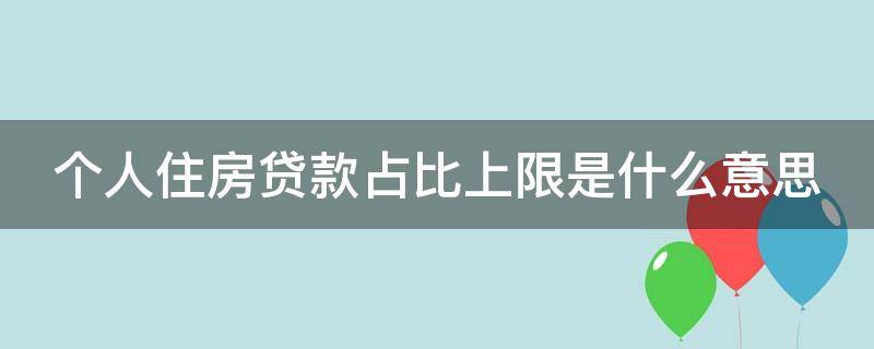 个人住房贷款占比上限是什么意思（个人住房贷款占比上限是什么意思啊）