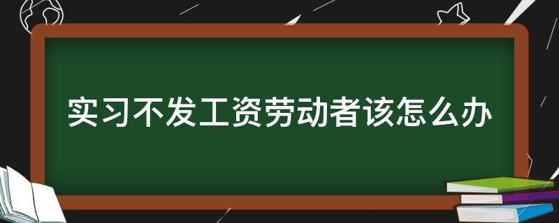 实习不发工资劳动者该怎么办