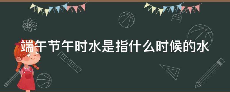 端午节午时水是指什么时候的水