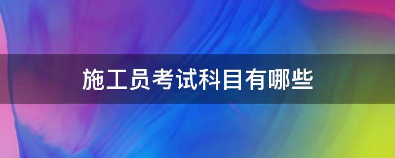 施工员考试科目有哪些 建筑施工员考试科目