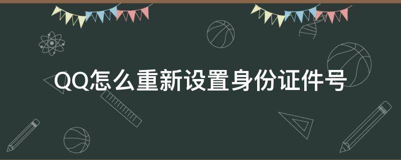 QQ怎么重新设置身份证件号 qq怎么重新设置身份证信息