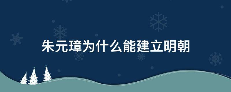 朱元璋为什么能建立明朝 朱元璋为什么建立的王朝叫明朝