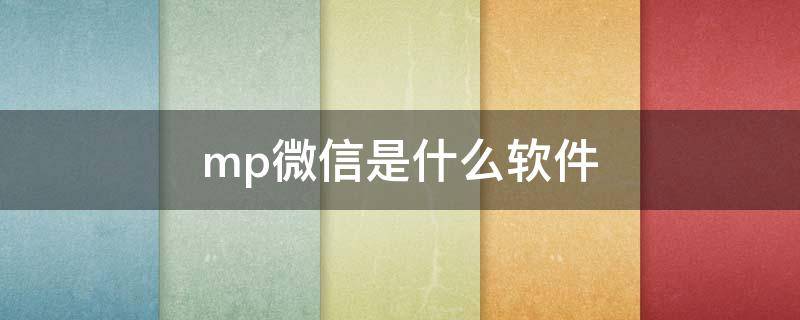 mp微信是什么软件（微信官方mp是什么意思）