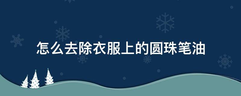 怎么去除衣服上的圆珠笔油 圆珠笔油弄衣服上怎么去除