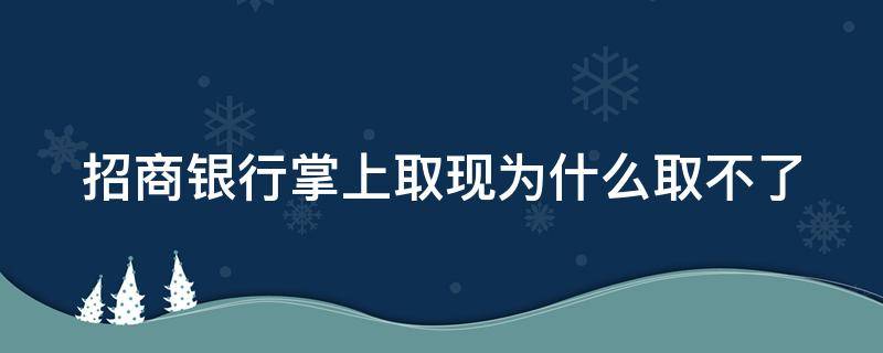 招商银行掌上取现为什么取不了（招商银行的掌上取现怎么取不了了）