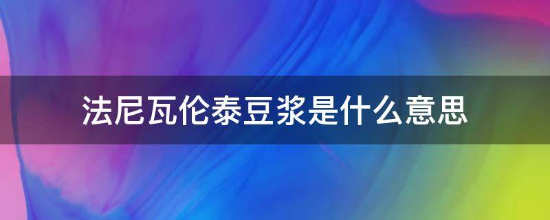 法尼瓦伦泰豆浆是什么意思 豆浆 瓦伦泰