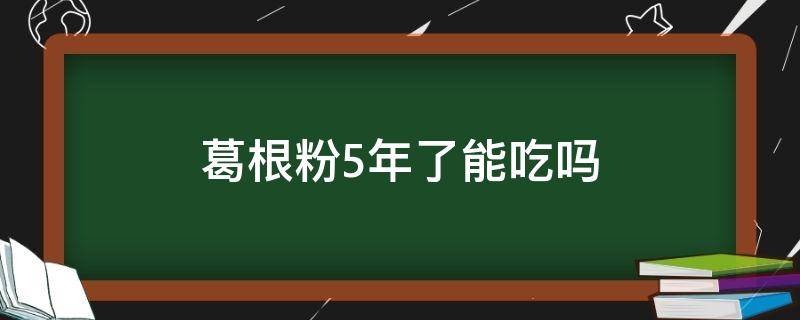 葛根粉5年了能吃吗 葛根粉时间有三年了能不能吃的