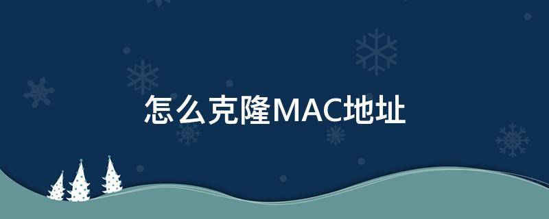 怎么克隆MAC地址（使用mac地址克隆）