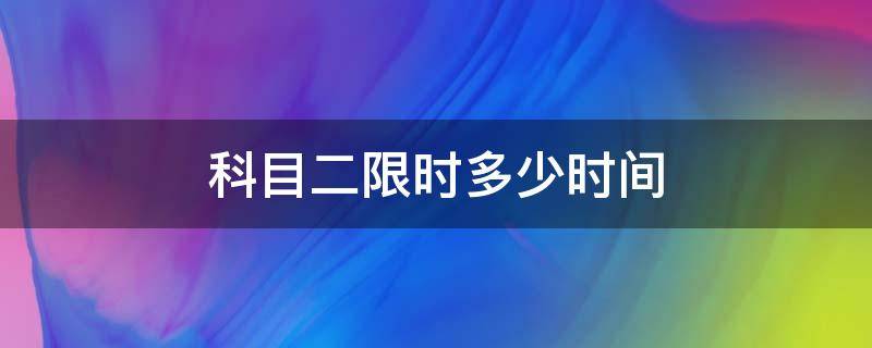 科目二限时多少时间 科目二限时多长时间