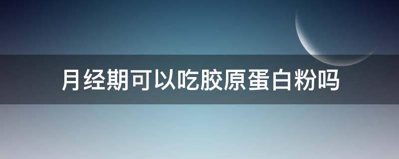 月经期可以吃胶原蛋白粉吗 月经期能喝胶原蛋白粉吗