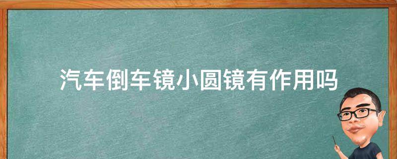 汽车倒车镜小圆镜有作用吗 倒车镜上的小圆镜有什么用