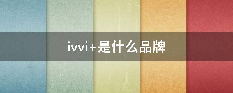 ivvi 是什么品牌