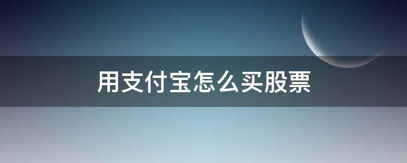 用支付宝怎么买股票（怎样用支付宝买股票）