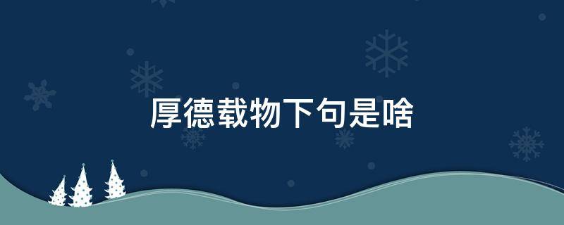 厚德载物下句是啥 厚德载物的下句是什么