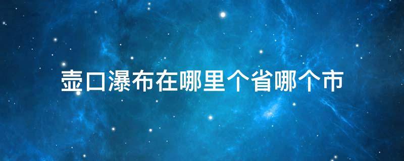 壶口瀑布在哪里个省哪个市（壶口瀑布在哪个城市哪个县）