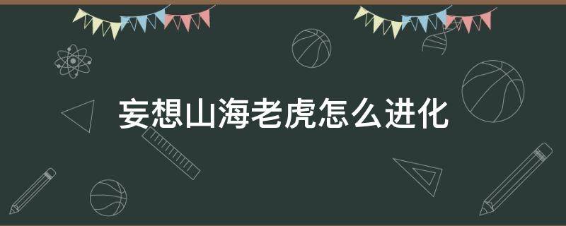 妄想山海老虎怎么进化（妄想山海老虎怎么变异）