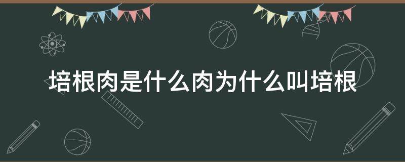 培根肉是什么肉为什么叫培根 培根肉是什么肉?为什么叫培根?