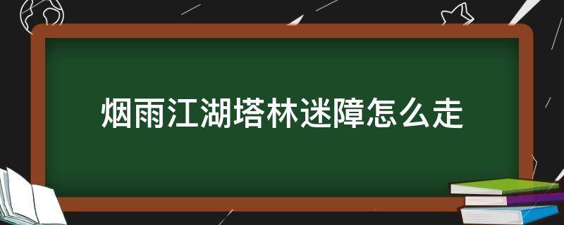 烟雨江湖塔林迷障怎么走 烟雨江湖塔林迷障在哪