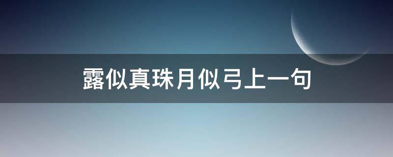 露似真珠月似弓上一句（露似真珠月似弓的前一句诗）