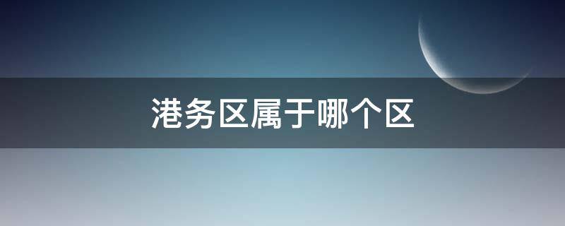 港务区属于哪个区（浐灞港务区属于哪个区）