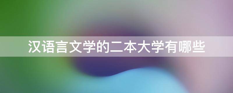 汉语言文学的二本大学有哪些 汉语言文学较好的二本大学