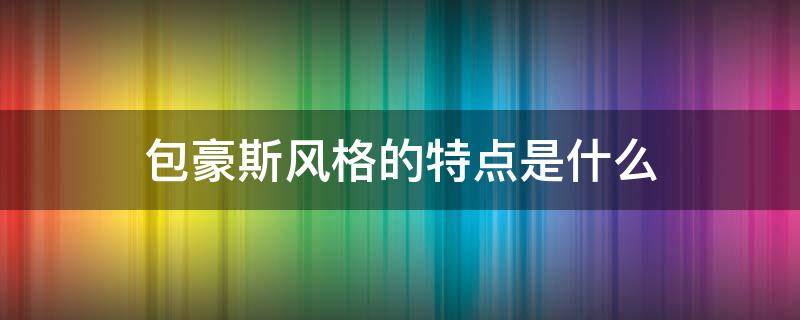 包豪斯风格的特点是什么（包豪斯风格是什么风格）