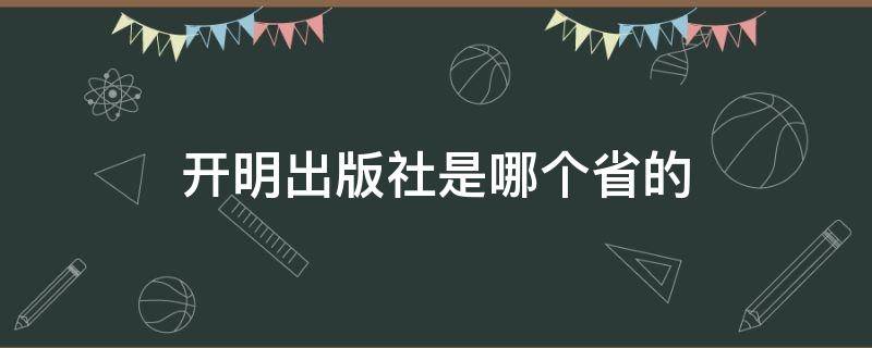 开明出版社是哪个省的（开明出版社是国家级出版社吗）