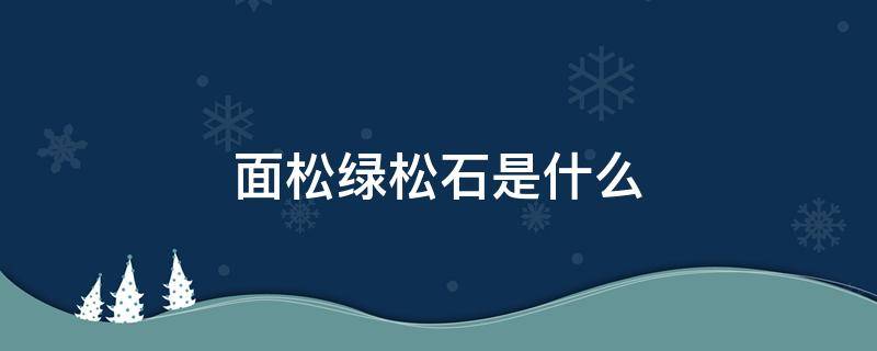 面松绿松石是什么 绿松石的面松怎么回事