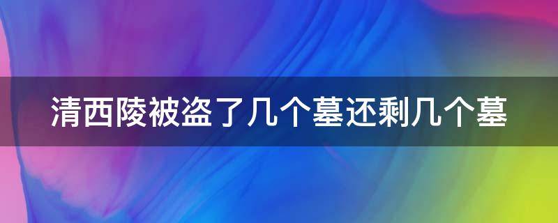 清西陵被盗了几个墓还剩几个墓 清西陵被盗了多少座