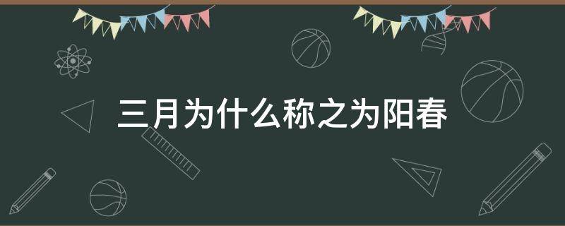 三月为什么称之为阳春（阳春三月的意思是）