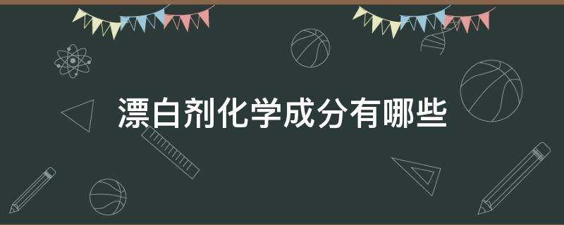 漂白剂化学成分有哪些 漂白剂的化学性质