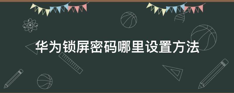 华为锁屏密码哪里设置方法（华为锁屏密码怎么设置方法）