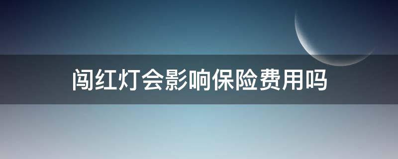 闯红灯会影响保险费用吗 闯红灯对保险费有影响吗