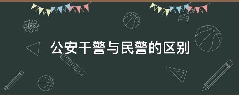 公安干警与民警的区别 民警和干警是一样吗?