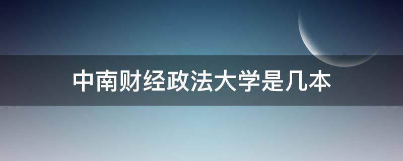 中南财经政法大学是几本 中南财经政法大学是几本院校