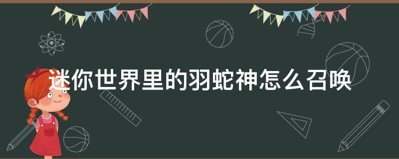 迷你世界里的羽蛇神怎么召唤（迷你世界的羽蛇神如何召唤）