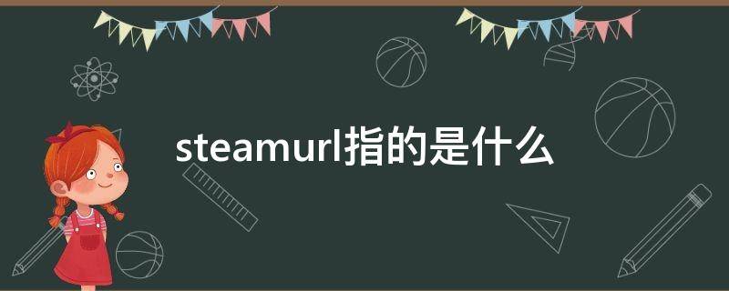 steamurl指的是什么（steamurl是固定的吗）