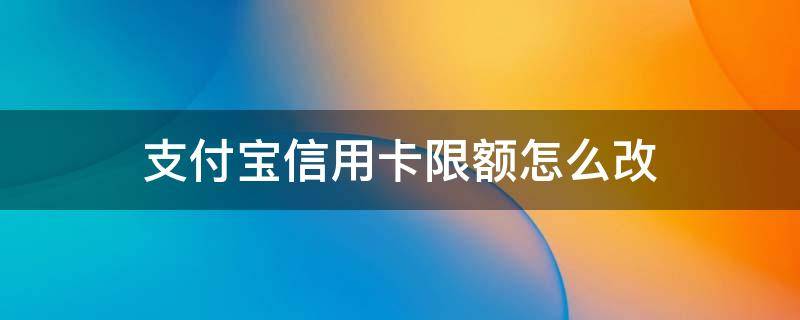 支付宝信用卡限额怎么改 支付宝信用卡限额怎么修改