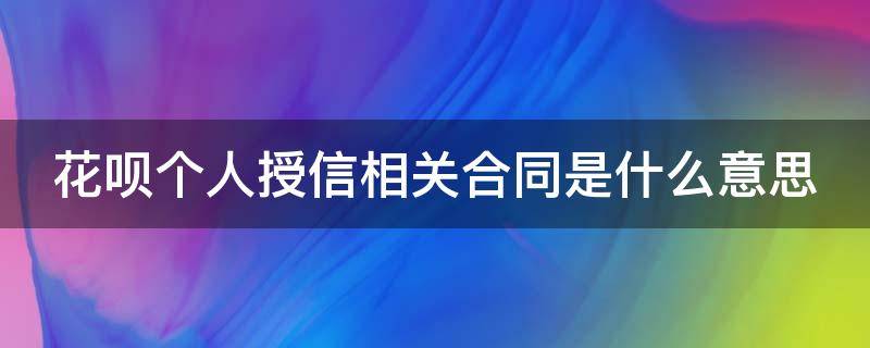 花呗个人授信相关合同是什么意思 花呗中的个人授信相关合同