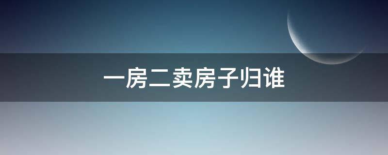 一房二卖房子归谁（一房二卖房子归谁房东没有钱）