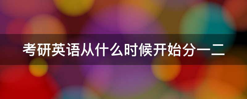 考研英语从什么时候开始分一二 考研英语从什么时候开始分一二级