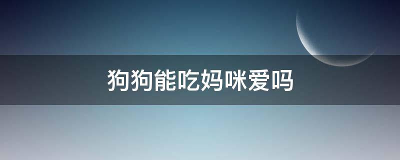 狗狗能吃妈咪爱吗 狗子能吃妈咪爱吗?