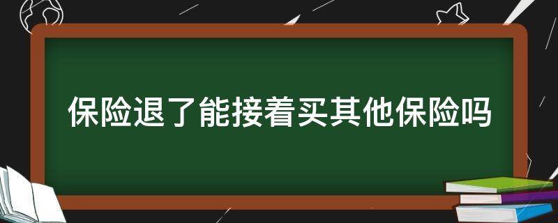 保险退了能接着买其他保险吗 买过保险退了还可以再买保险吗